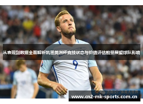 从表现到数据全面解析凯恩美洲杯竞技状态与价值评估前景展望球队影响 从表现到数据全面解析凯恩美洲杯竞技状态与价值评估前景展望球队影响