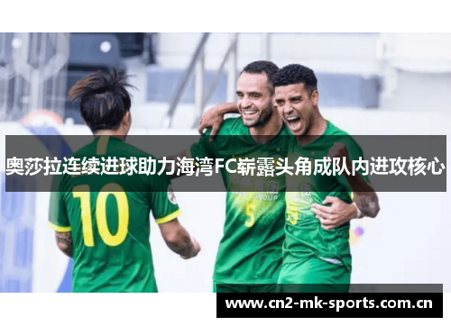 奥莎拉连续进球助力海湾FC崭露头角成队内进攻核心 奥莎拉连续进球助力海湾FC崭露头角成队内进攻核心