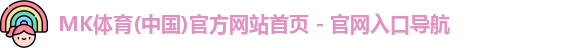 MK体育(中国)官方网站首页 - 官网入口导航